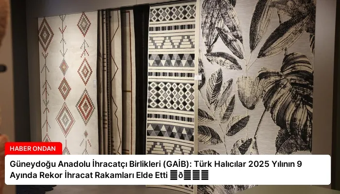 Güneydoğu Anadolu İhracatçı Birlikleri (GAİB): Türk Halıcılar 2025 Yılının 9 Ayında Rekor İhracat Rakamları Elde Etti ⏬👇