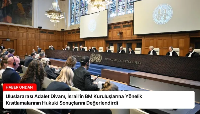 Uluslararası Adalet Divanı, İsrail’in BM Kuruluşlarına Yönelik Kısıtlamalarının Hukuki Sonuçlarını Değerlendirdi