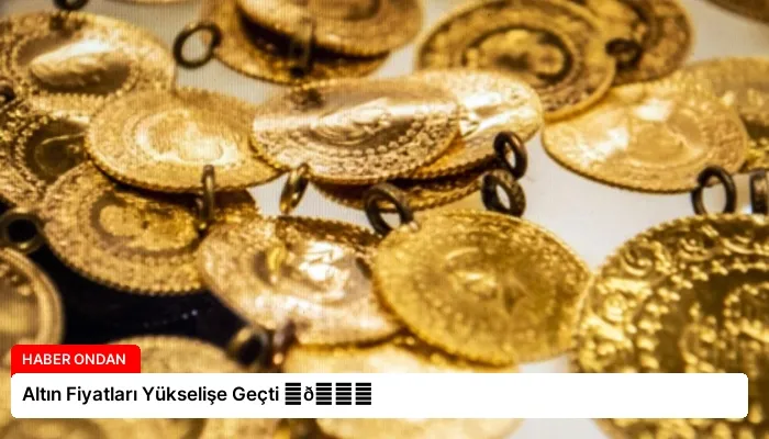 Altın Fiyatları Yükselişe Geçti ⏬👇