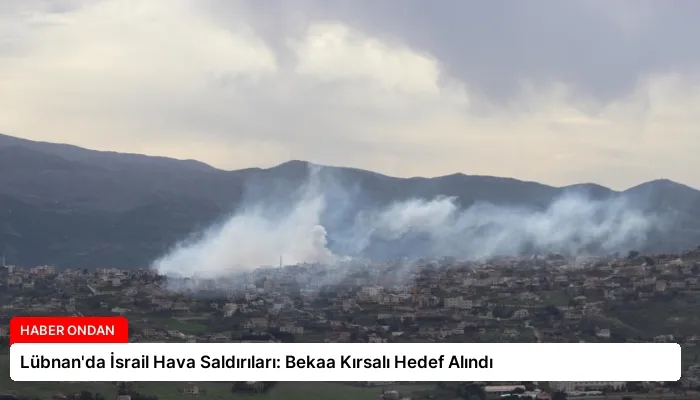 Lübnan’da İsrail Hava Saldırıları: Bekaa Kırsalı Hedef Alındı