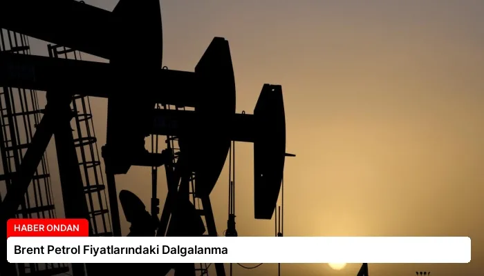 Brent Petrol Fiyatlarındaki Dalgalanma