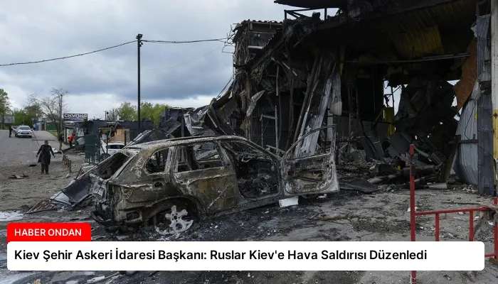 Kiev Şehir Askeri İdaresi Başkanı: Ruslar Kiev’e Hava Saldırısı Düzenledi