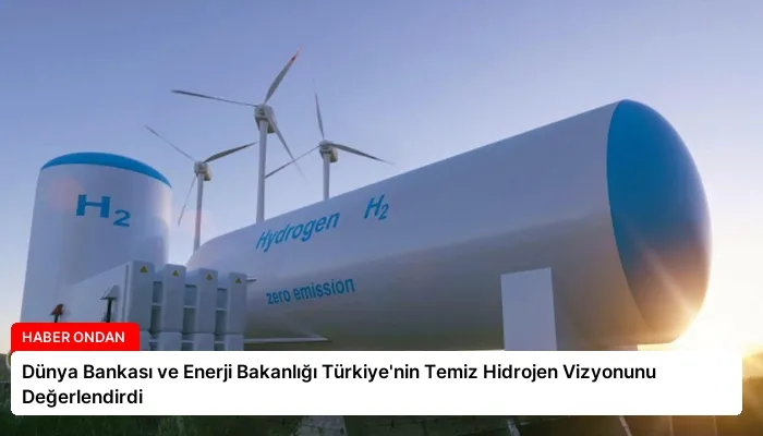 Dünya Bankası ve Enerji Bakanlığı Türkiye’nin Temiz Hidrojen Vizyonunu Değerlendirdi