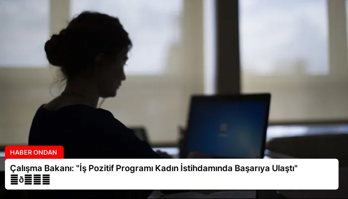 Çalışma Bakanı: “İş Pozitif Programı Kadın İstihdamında Başarıya Ulaştı” ⏬👇