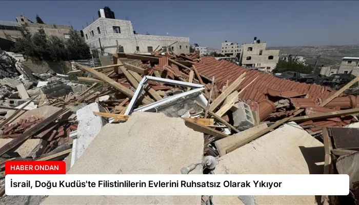 İsrail, Doğu Kudüs’te Filistinlilerin Evlerini Ruhsatsız Olarak Yıkıyor