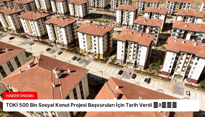TOKİ 500 Bin Sosyal Konut Projesi Başvuruları İçin Tarih Verdi ⏬👇