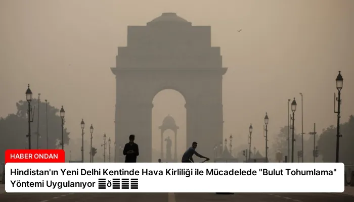 Hindistan’ın Yeni Delhi Kentinde Hava Kirliliği ile Mücadelede “Bulut Tohumlama” Yöntemi Uygulanıyor ⏬👇