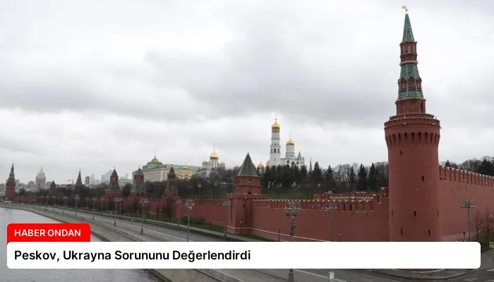 Peskov, Ukrayna Sorununu Değerlendirdi