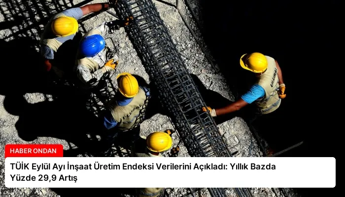 TÜİK Eylül Ayı İnşaat Üretim Endeksi Verilerini Açıkladı: Yıllık Bazda Yüzde 29,9 Artış