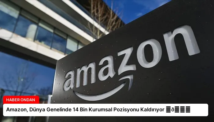 Amazon, Dünya Genelinde 14 Bin Kurumsal Pozisyonu Kaldırıyor ⏬👇