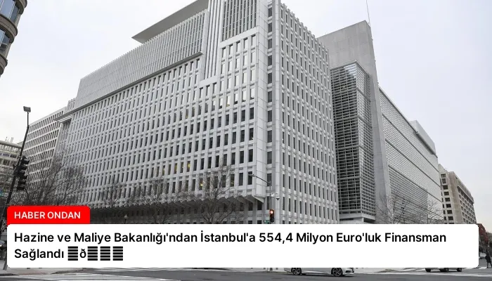 Hazine ve Maliye Bakanlığı’ndan İstanbul’a 554,4 Milyon Euro’luk Finansman Sağlandı ⏬👇