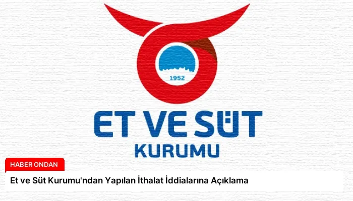 Et ve Süt Kurumu’ndan Yapılan İthalat İddialarına Açıklama