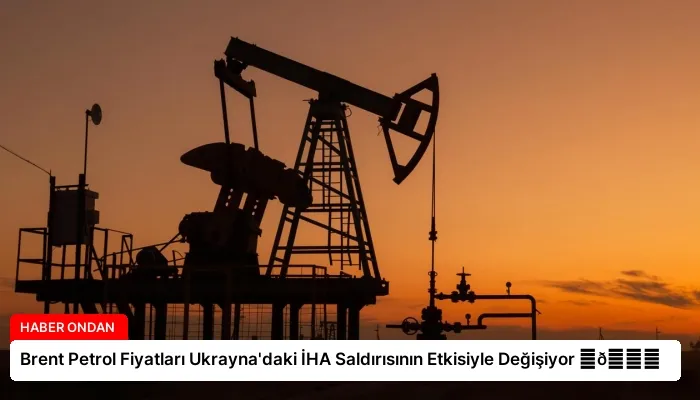 Brent Petrol Fiyatları Ukrayna’daki İHA Saldırısının Etkisiyle Değişiyor ⏬👇