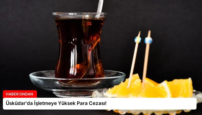 Üsküdar’da İşletmeye Yüksek Para Cezası!