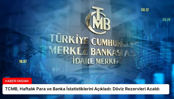 TCMB, Haftalık Para ve Banka İstatistiklerini Açıkladı: Döviz Rezervleri Azaldı