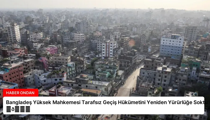 Bangladeş Yüksek Mahkemesi Tarafsız Geçiş Hükümetini Yeniden Yürürlüğe Soktu ⏬👇