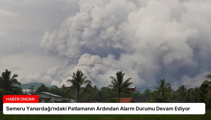 Semeru Yanardağı’ndaki Patlamanın Ardından Alarm Durumu Devam Ediyor