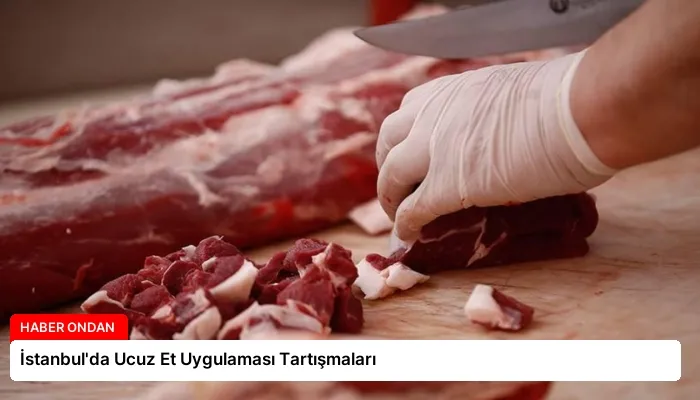 İstanbul’da Ucuz Et Uygulaması Tartışmaları