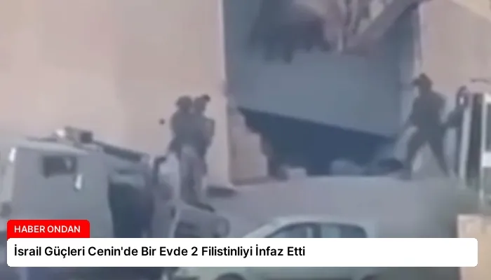 İsrail Güçleri Cenin’de Bir Evde 2 Filistinliyi İnfaz Etti