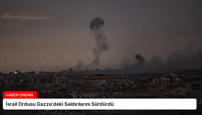 İsrail Ordusu Gazze’deki Saldırılarını Sürdürdü