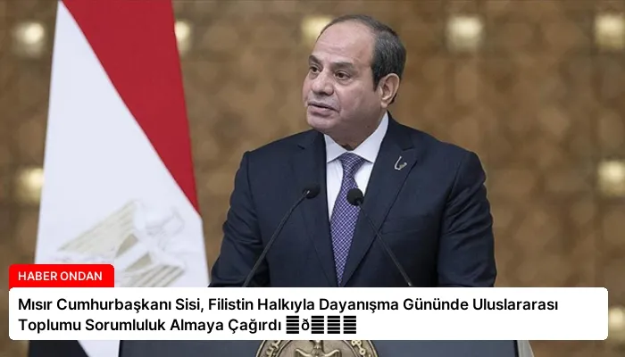 Mısır Cumhurbaşkanı Sisi, Filistin Halkıyla Dayanışma Gününde Uluslararası Toplumu Sorumluluk Almaya Çağırdı ⏬👇