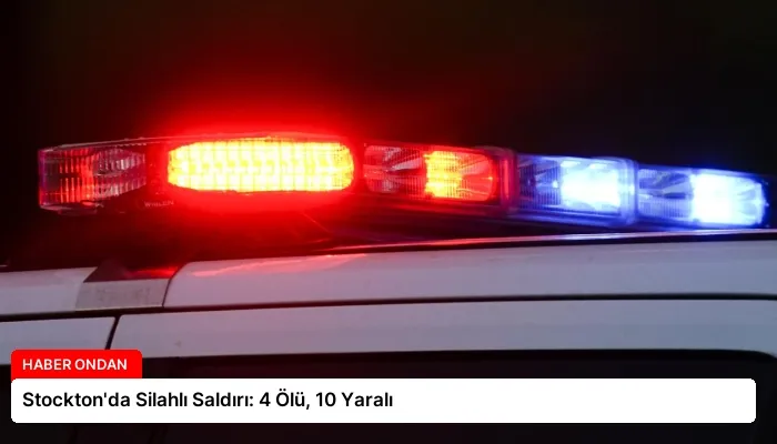 Stockton’da Silahlı Saldırı: 4 Ölü, 10 Yaralı