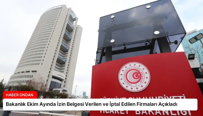 Bakanlık Ekim Ayında İzin Belgesi Verilen ve İptal Edilen Firmaları Açıkladı
