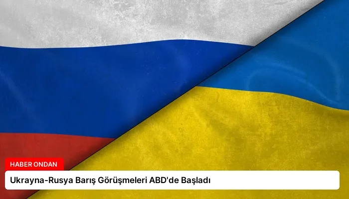 Ukrayna-Rusya Barış Görüşmeleri ABD’de Başladı