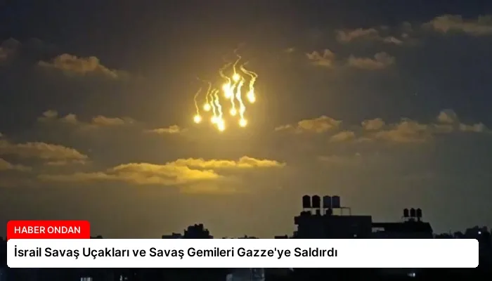 İsrail Savaş Uçakları ve Savaş Gemileri Gazze’ye Saldırdı