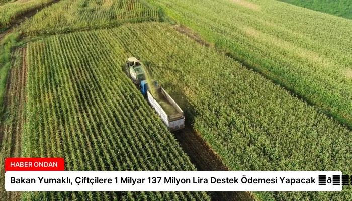 Bakan Yumaklı, Çiftçilere 1 Milyar 137 Milyon Lira Destek Ödemesi Yapacak ⏬👇
