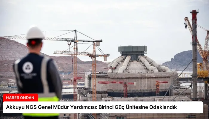 Akkuyu NGS Genel Müdür Yardımcısı: Birinci Güç Ünitesine Odaklandık