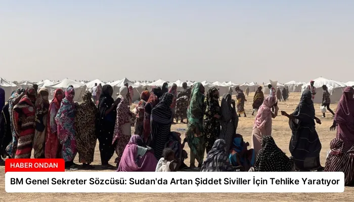 BM Genel Sekreter Sözcüsü: Sudan’da Artan Şiddet Siviller İçin Tehlike Yaratıyor