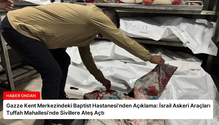 Gazze Kent Merkezindeki Baptist Hastanesi’nden Açıklama: İsrail Askeri Araçları Tuffah Mahallesi’nde Sivillere Ateş Açtı