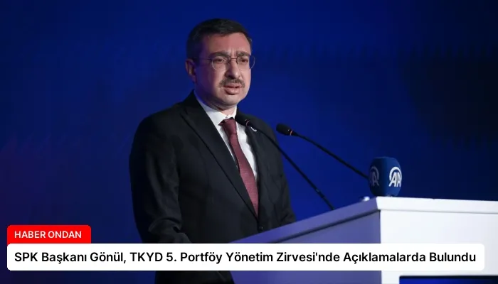 SPK Başkanı Gönül, TKYD 5. Portföy Yönetim Zirvesi’nde Açıklamalarda Bulundu