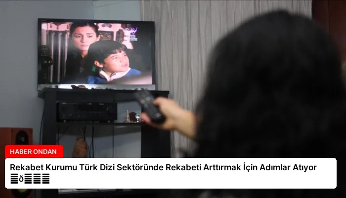Rekabet Kurumu Türk Dizi Sektöründe Rekabeti Arttırmak İçin Adımlar Atıyor ⏬👇