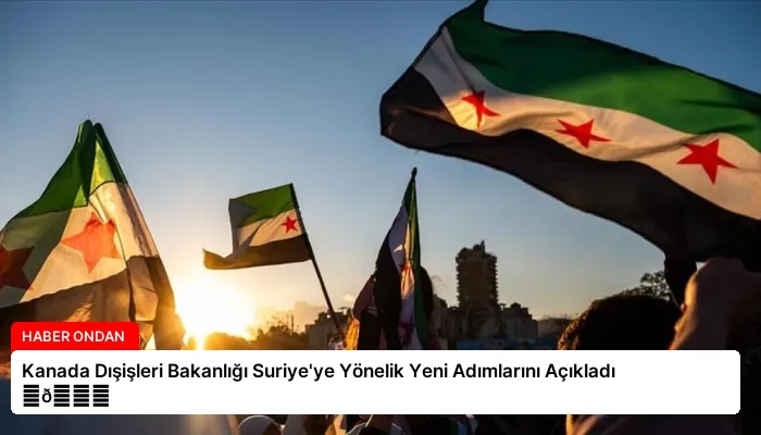 Kanada Dışişleri Bakanlığı Suriye’ye Yönelik Yeni Adımlarını Açıkladı ⏬👇