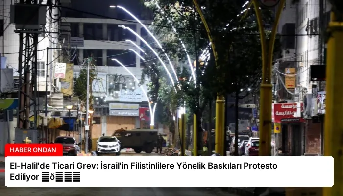 El-Halil’de Ticari Grev: İsrail’in Filistinlilere Yönelik Baskıları Protesto Ediliyor ⏬👇