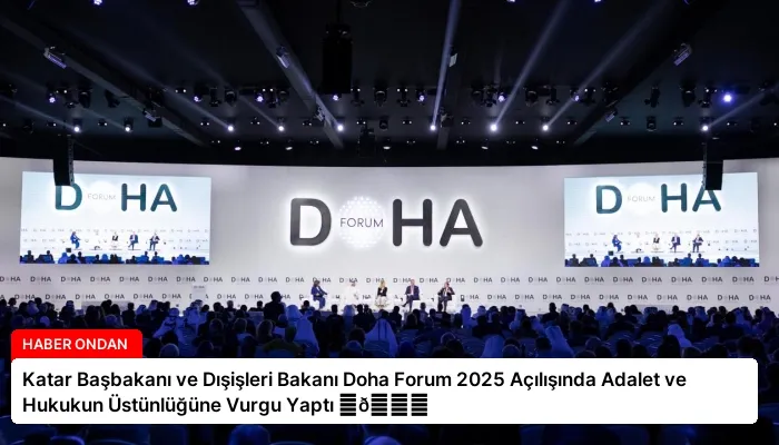Katar Başbakanı ve Dışişleri Bakanı Doha Forum 2025 Açılışında Adalet ve Hukukun Üstünlüğüne Vurgu Yaptı ⏬👇