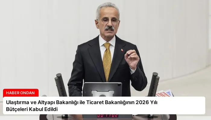 Ulaştırma ve Altyapı Bakanlığı ile Ticaret Bakanlığının 2026 Yılı Bütçeleri Kabul Edildi