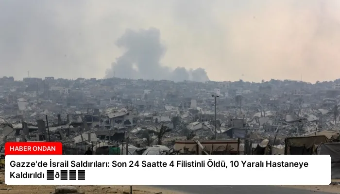 Gazze’de İsrail Saldırıları: Son 24 Saatte 4 Filistinli Öldü, 10 Yaralı Hastaneye Kaldırıldı ⏬👇