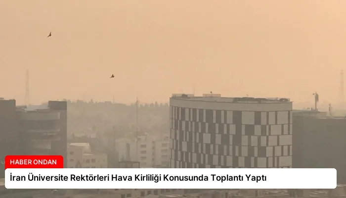 İran Üniversite Rektörleri Hava Kirliliği Konusunda Toplantı Yaptı