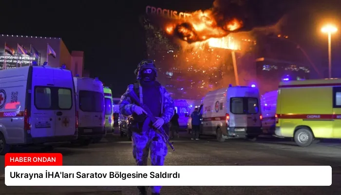 Ukrayna İHA’ları Saratov Bölgesine Saldırdı