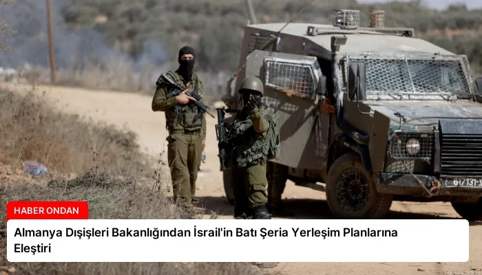 Almanya Dışişleri Bakanlığından İsrail’in Batı Şeria Yerleşim Planlarına Eleştiri