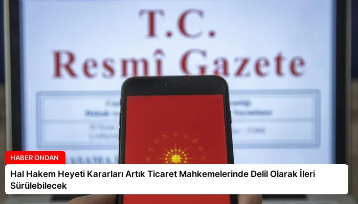 Hal Hakem Heyeti Kararları Artık Ticaret Mahkemelerinde Delil Olarak İleri Sürülebilecek