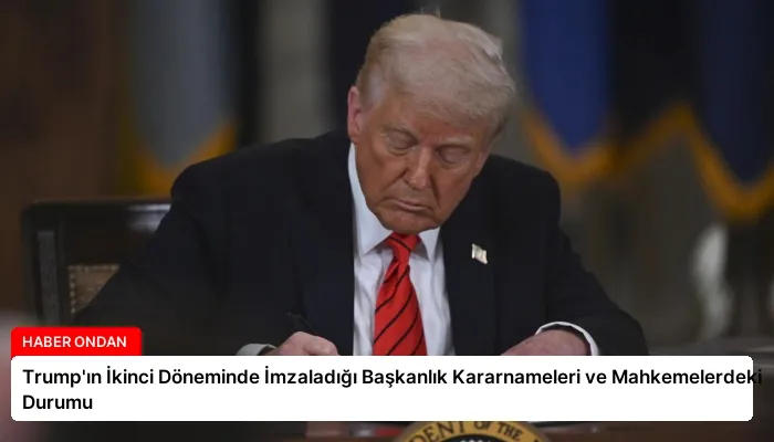 Trump’ın İkinci Döneminde İmzaladığı Başkanlık Kararnameleri ve Mahkemelerdeki Durumu