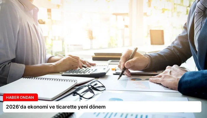 2026’da ekonomi ve ticarette yeni dönem