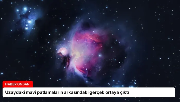 Uzaydaki mavi patlamaların arkasındaki gerçek ortaya çıktı