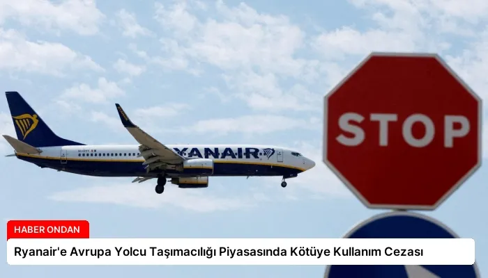 Ryanair’e Avrupa Yolcu Taşımacılığı Piyasasında Kötüye Kullanım Cezası