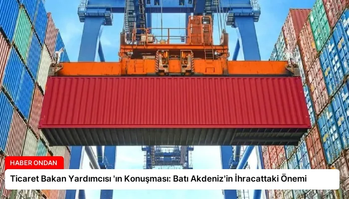 Ticaret Bakan Yardımcısı ‘ın Konuşması: Batı Akdeniz’in İhracattaki Önemi