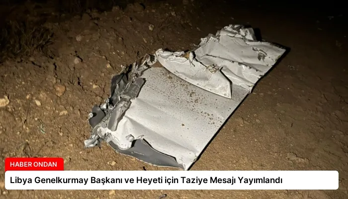Libya Genelkurmay Başkanı ve Heyeti için Taziye Mesajı Yayımlandı